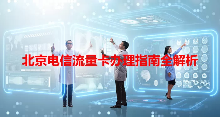 北京电信流量卡办理指南全解析