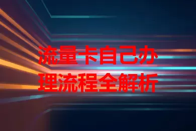 流量卡自己办理流程全解析