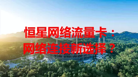 恒星网络流量卡：网络连接新选择？