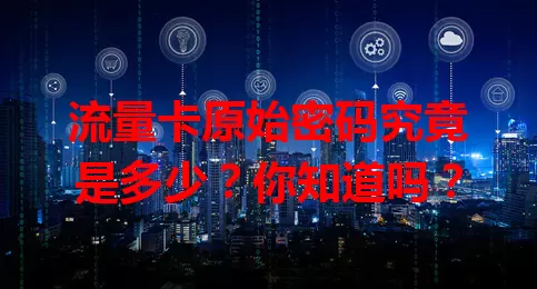 流量卡原始密码究竟是多少？你知道吗？
