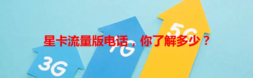 星卡流量版电话，你了解多少？