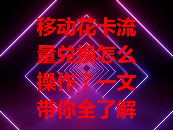 移动花卡流量兑换怎么操作？一文带你全了解