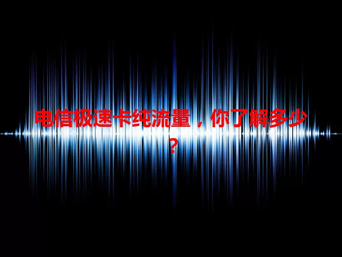 电信极速卡纯流量，你了解多少？