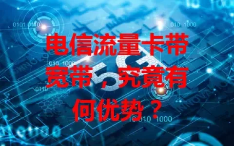 电信流量卡带宽带，究竟有何优势？