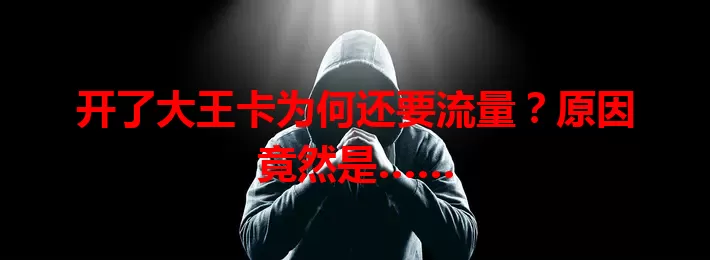 开了大王卡为何还要流量？原因竟然是……