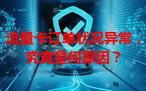 流量卡订单状况异常，究竟是何原因？