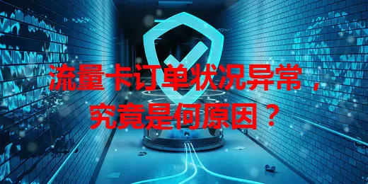 流量卡订单状况异常，究竟是何原因？