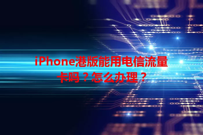 iPhone港版能用电信流量卡吗？怎么办理？