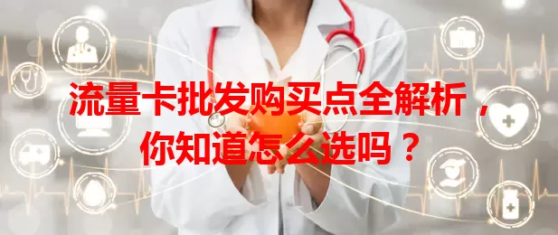 流量卡批发购买点全解析，你知道怎么选吗？
