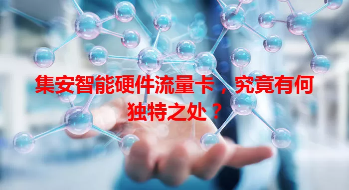 集安智能硬件流量卡，究竟有何独特之处？