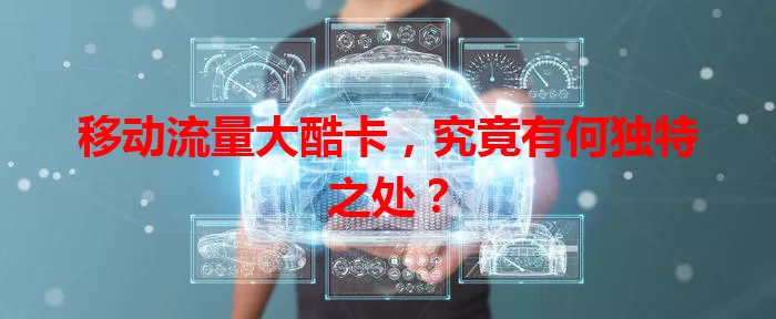 移动流量大酷卡，究竟有何独特之处？