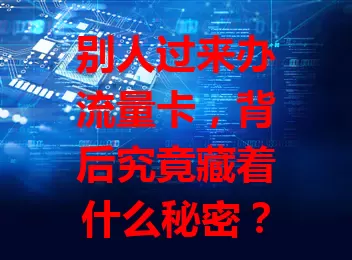 别人过来办流量卡，背后究竟藏着什么秘密？