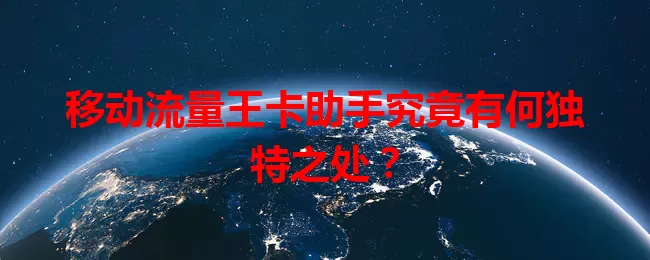 移动流量王卡助手究竟有何独特之处？