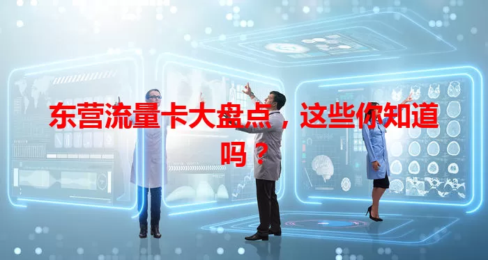 东营流量卡大盘点，这些你知道吗？