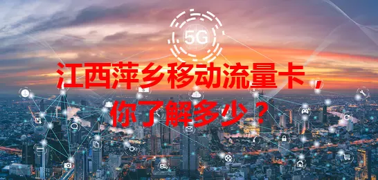 江西萍乡移动流量卡，你了解多少？