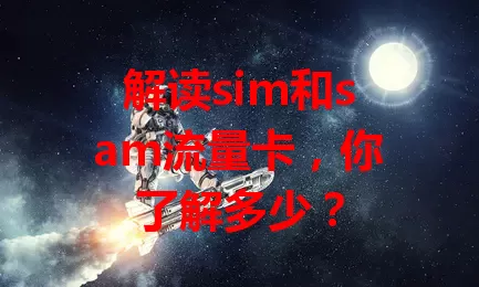 解读sim和sam流量卡，你了解多少？