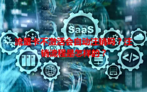 流量卡不激活会自动注销吗？注销流程是怎样的？