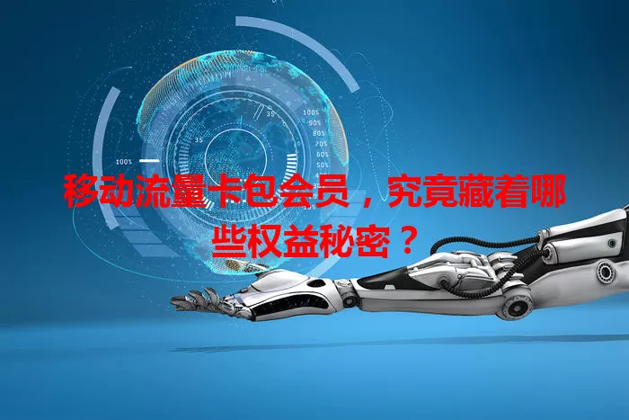 移动流量卡包会员，究竟藏着哪些权益秘密？