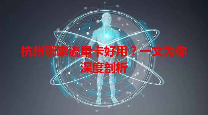 杭州哪家流量卡好用？一文为你深度剖析