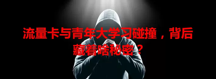 流量卡与青年大学习碰撞，背后藏着啥秘密？