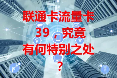 联通卡流量卡 39，究竟有何特别之处？