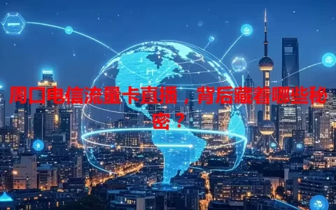 周口电信流量卡直播，背后藏着哪些秘密？