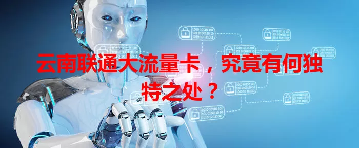 云南联通大流量卡，究竟有何独特之处？