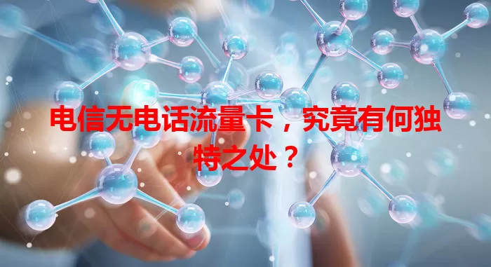 电信无电话流量卡，究竟有何独特之处？