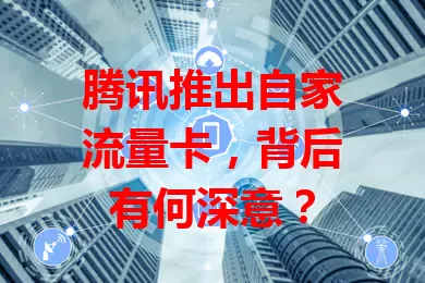 腾讯推出自家流量卡，背后有何深意？