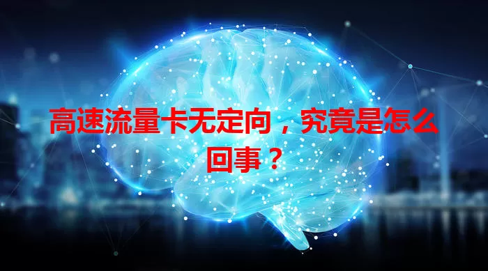 高速流量卡无定向，究竟是怎么回事？