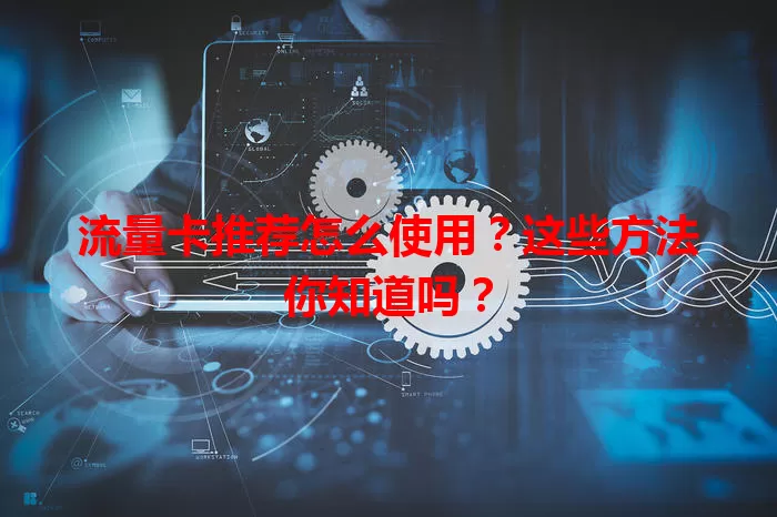 流量卡推荐怎么使用？这些方法你知道吗？