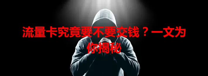 流量卡究竟要不要交钱？一文为你揭秘