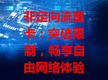 非定向流量卡：突破限制，畅享自由网络体验