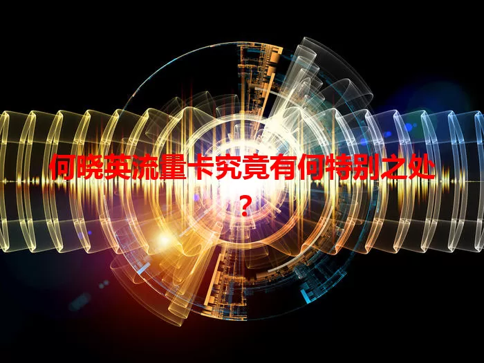 何晓英流量卡究竟有何特别之处？