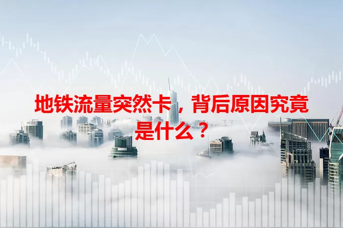 地铁流量突然卡，背后原因究竟是什么？
