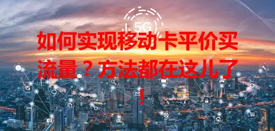 如何实现移动卡平价买流量？方法都在这儿了！