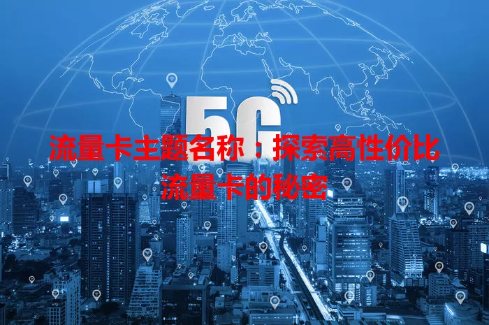 流量卡主题名称：探索高性价比流量卡的秘密