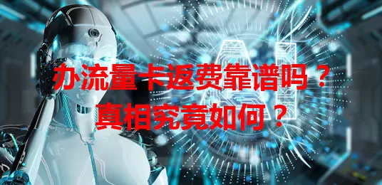 办流量卡返费靠谱吗？真相究竟如何？