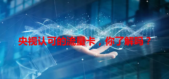 央视认可的流量卡，你了解吗？