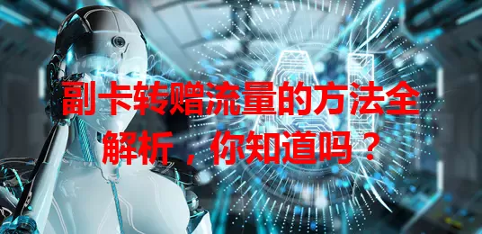 副卡转赠流量的方法全解析，你知道吗？