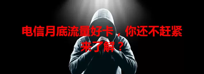 电信月底流量好卡，你还不赶紧来了解？
