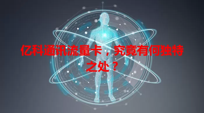 亿科通讯流量卡，究竟有何独特之处？
