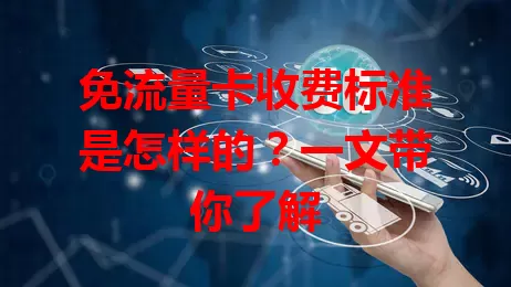 免流量卡收费标准是怎样的？一文带你了解