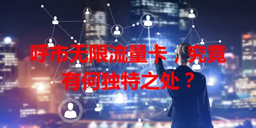 呼市无限流量卡，究竟有何独特之处？