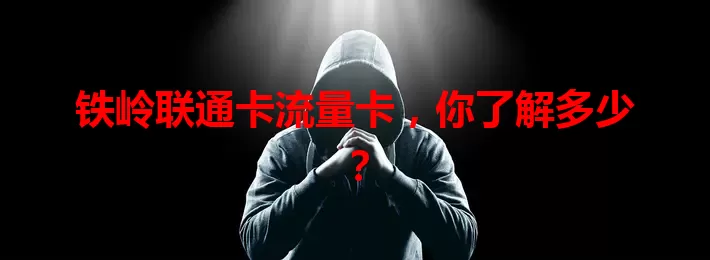 铁岭联通卡流量卡，你了解多少？
