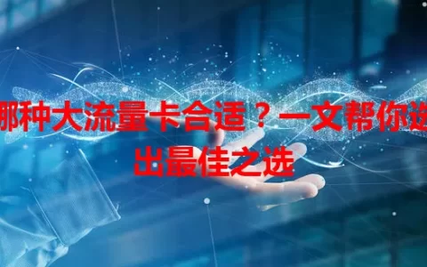 哪种大流量卡合适？一文帮你选出最佳之选