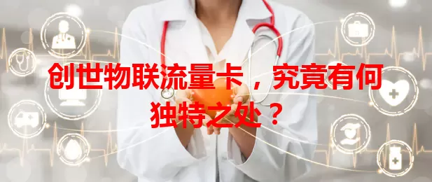 创世物联流量卡，究竟有何独特之处？
