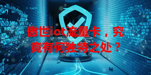 傲世iot流量卡，究竟有何独特之处？