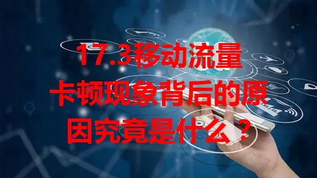 17.3移动流量卡顿现象背后的原因究竟是什么？