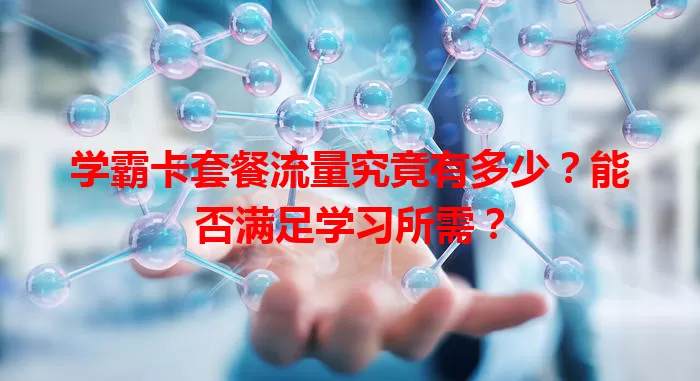 学霸卡套餐流量究竟有多少？能否满足学习所需？